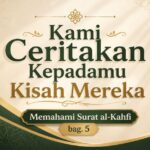 Kami Ceritakan Kepadamu Kisah Mereka [Memahami Surat al-Kahfi, bag.5]