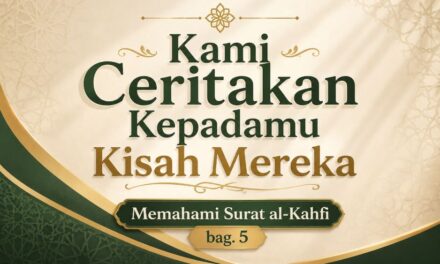 Kami Ceritakan Kepadamu Kisah Mereka [Memahami Surat al-Kahfi, bag.5]
