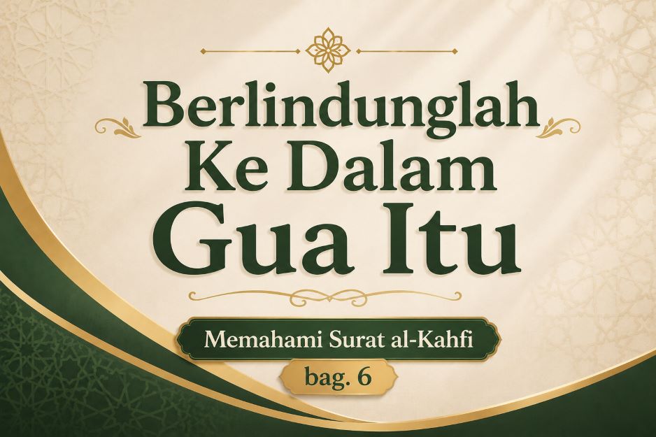 Berlindunglah Ke Dalam Gua Itu [Memahami Surat al-Kahfi, bag.6]